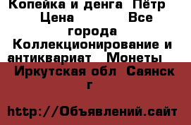 Копейка и денга. Пётр 1 › Цена ­ 1 500 - Все города Коллекционирование и антиквариат » Монеты   . Иркутская обл.,Саянск г.